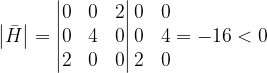 \dpi{120} \left |\bar{H } \right |=\begin{vmatrix} 0 & 0 & 2\\ 0& 4& 0\\ 2&0 & 0 \end{vmatrix}\begin{matrix} 0 & 0\\ 0 & 4\\ 2& 0 \end{matrix}=-16<0